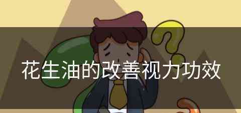 花生油的改善视力功效(花生油的改善视力功效是什么)